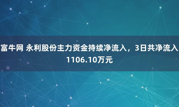 富牛网 永利股份主力资金持续净流入，3日共净流入1106.10万元