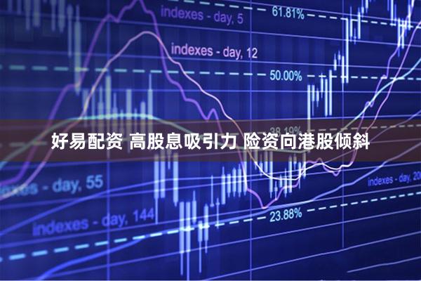 好易配资 高股息吸引力 险资向港股倾斜