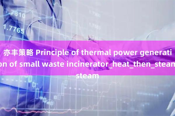 亦丰策略 Principle of thermal power generation of small waste incinerator_heat_then_steam
