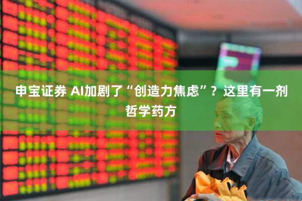 申宝证券 AI加剧了“创造力焦虑”？这里有一剂哲学药方
