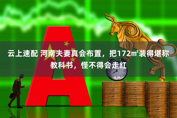 云上速配 河南夫妻真会布置，把172㎡装得堪称教科书，怪不得会走红