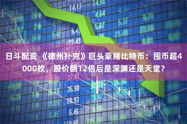 日斗配资 《德州扑克》巨头豪赌比特币：囤币超4000枚，股价翻12倍后是深渊还是天堂？