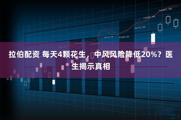 拉伯配资 每天4颗花生，中风风险降低20%？医生揭示真相