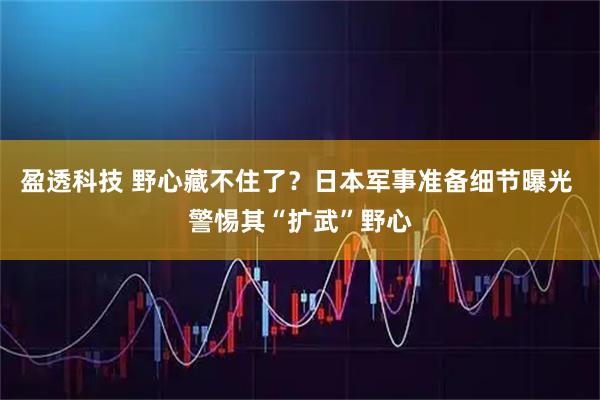 盈透科技 野心藏不住了？日本军事准备细节曝光 警惕其“扩武”野心