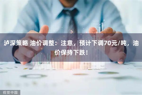 泸深策略 油价调整：注意，预计下调70元/吨，油价保持下跌！