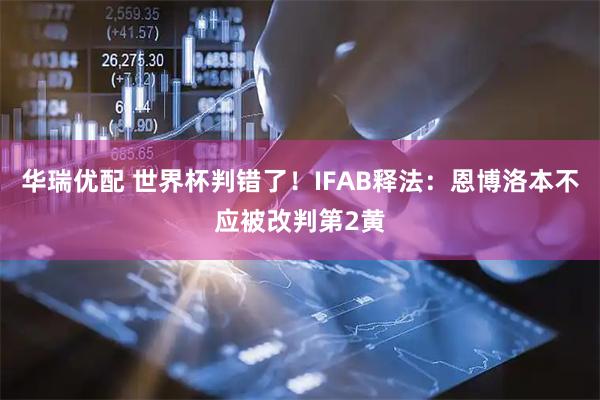 华瑞优配 世界杯判错了！IFAB释法：恩博洛本不应被改判第2黄